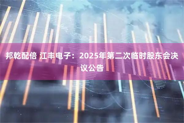 邦乾配倍 江丰电子：2025年第二次临时股东会决议公告