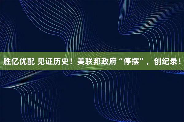 胜亿优配 见证历史!美联邦政府“停摆”,创纪录!