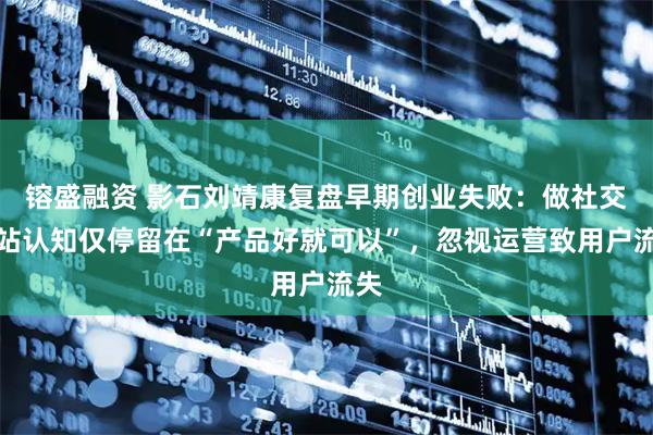 镕盛融资 影石刘靖康复盘早期创业失败：做社交网站认知仅停留在“产品好就可以”，忽视运营致用户流失