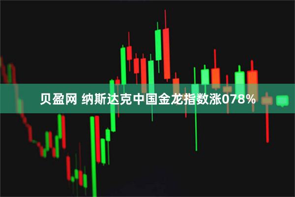 贝盈网 纳斯达克中国金龙指数涨078%