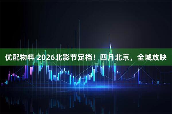 优配物料 2026北影节定档！四月北京，全城放映