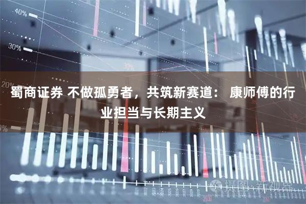蜀商证券 不做孤勇者，共筑新赛道： 康师傅的行业担当与长期主义