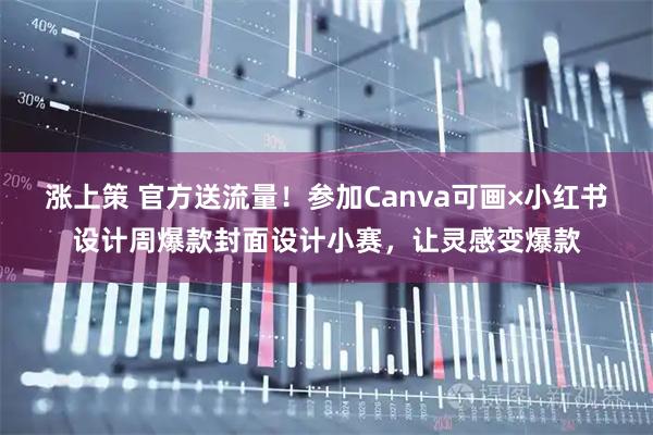 涨上策 官方送流量！参加Canva可画×小红书设计周爆款封面设计小赛，让灵感变爆款